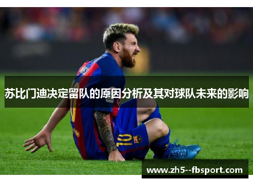 苏比门迪决定留队的原因分析及其对球队未来的影响