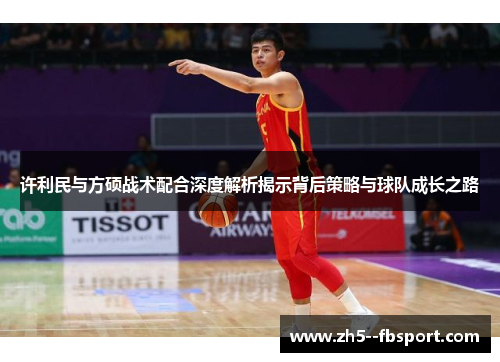 许利民与方硕战术配合深度解析揭示背后策略与球队成长之路