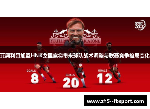 菲奥利奇加盟HNK戈里察将带来球队战术调整与联赛竞争格局变化