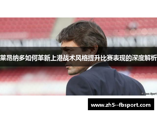 莱昂纳多如何革新上港战术风格提升比赛表现的深度解析