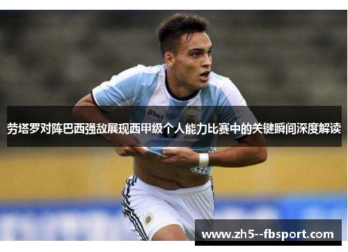 劳塔罗对阵巴西强敌展现西甲级个人能力比赛中的关键瞬间深度解读