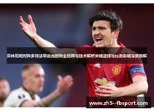 贝林厄姆对阵多特法甲高光时刻全回顾与技术解析关键进球与比赛影响深度拆解 贝林厄姆对阵多特法甲高光时刻全回顾与技术解析关键进球与比赛影响深度拆解