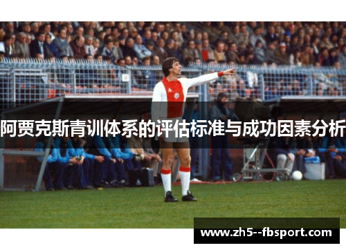 阿贾克斯青训体系的评估标准与成功因素分析 阿贾克斯青训体系的评估标准与成功因素分析