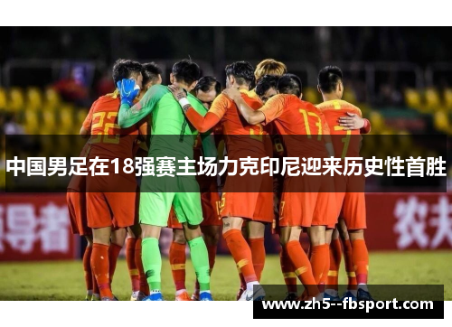 中国男足在18强赛主场力克印尼迎来历史性首胜 中国男足在18强赛主场力克印尼迎来历史性首胜