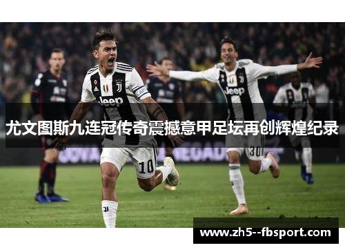 尤文图斯九连冠传奇震撼意甲足坛再创辉煌纪录