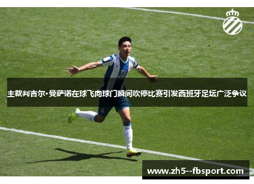 主裁判吉尔·曼萨诺在球飞向球门瞬间吹停比赛引发西班牙足坛广泛争议